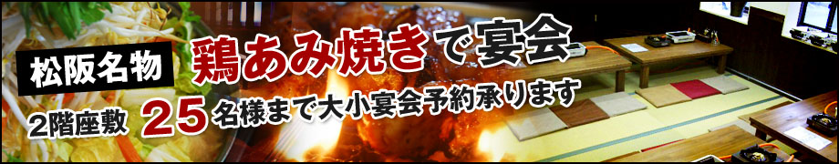 松阪名物 鶏あみ焼きで宴会
 2階座敷 ２５名様まで大小宴会予約承ります